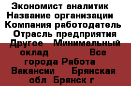 Экономист-аналитик › Название организации ­ Компания-работодатель › Отрасль предприятия ­ Другое › Минимальный оклад ­ 15 500 - Все города Работа » Вакансии   . Брянская обл.,Брянск г.
